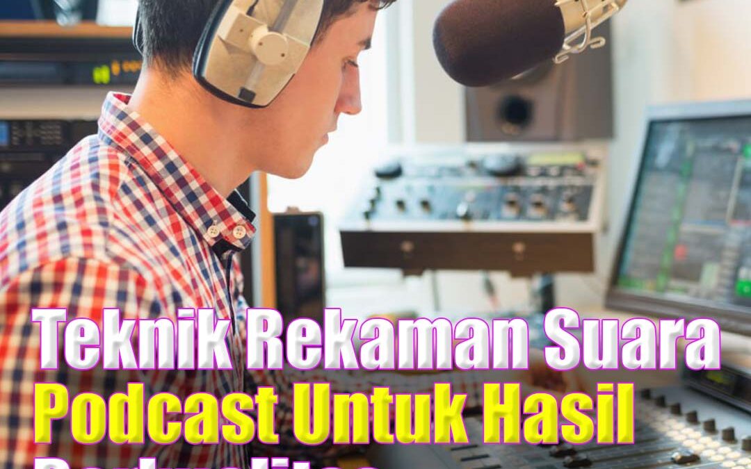 Teknik Perekaman Suara untuk Podcast Berkualitas Tinggi